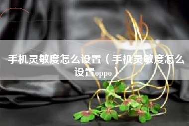 手机灵敏度怎么设置(手机灵敏度怎么设置oppo)
